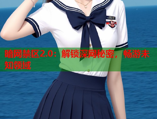暗网禁区2.0：解锁深网秘密，畅游未知领域