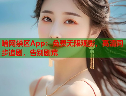 暗网禁区App：免费无限观影，高清同步追剧，告别剧荒
