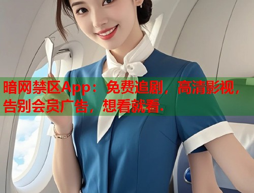 暗网禁区App：免费追剧，高清影视，告别会员广告，想看就看.