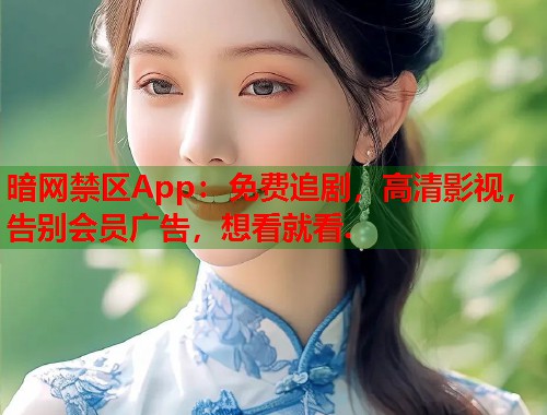 暗网禁区App：免费追剧，高清影视，告别会员广告，想看就看.  第2张