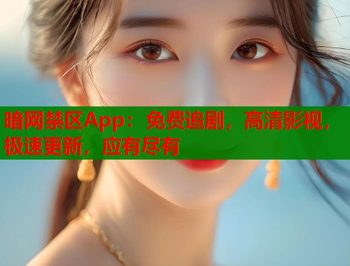 暗网禁区App：免费追剧，高清影视，极速更新，应有尽有