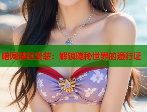 暗网禁区安装：解锁隐秘世界的通行证
