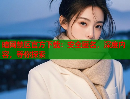 暗网禁区官方下载：安全匿名，深度内容，等你探索  第2张