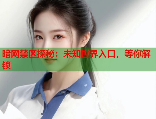 暗网禁区探秘：未知世界入口，等你解锁