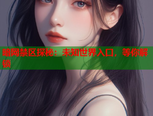 暗网禁区探秘：未知世界入口，等你解锁  第2张