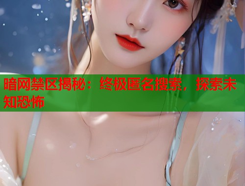 暗网禁区揭秘：终极匿名搜索，探索未知恐怖  第2张