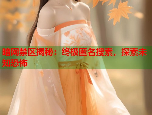 暗网禁区揭秘：终极匿名搜索，探索未知恐怖