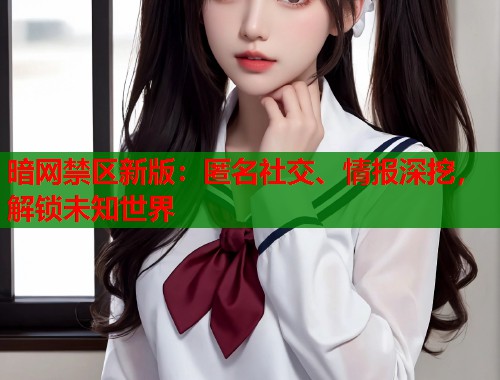 暗网禁区新版：匿名社交、情报深挖，解锁未知世界  第2张