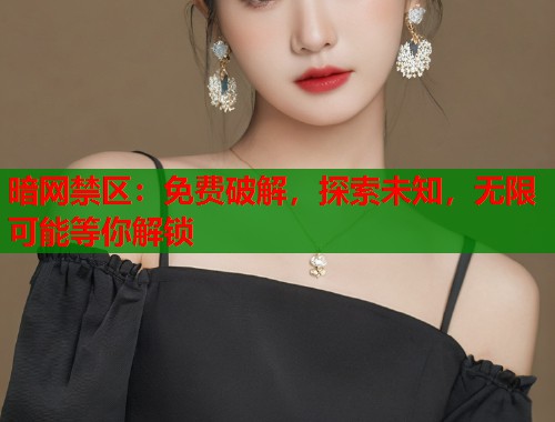 暗网禁区：免费破解，探索未知，无限可能等你解锁