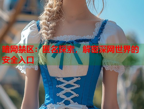 暗网禁区：匿名探索，解密深网世界的安全入口  第2张