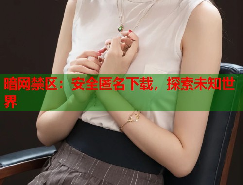 暗网禁区：安全匿名下载，探索未知世界