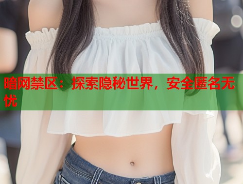 暗网禁区：探索隐秘世界，安全匿名无忧