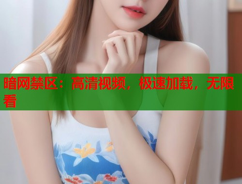 暗网禁区：高清视频，极速加载，无限看