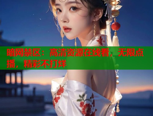暗网禁区：高清资源在线看，无限点播，精彩不打烊  第2张