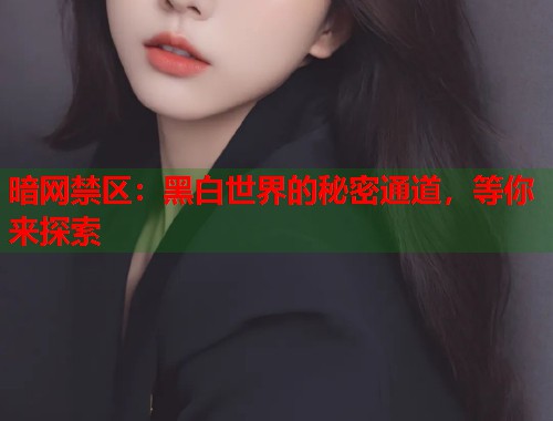 暗网禁区：黑白世界的秘密通道，等你来探索