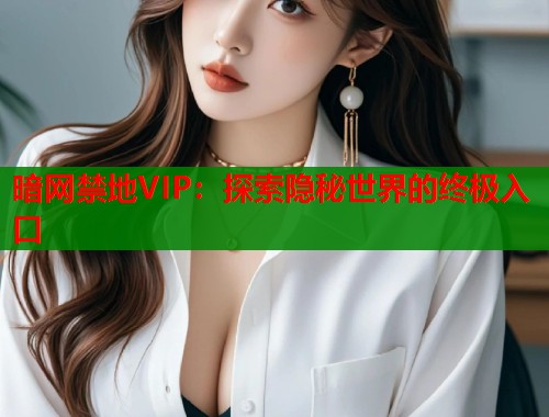暗网禁地VIP：探索隐秘世界的终极入口