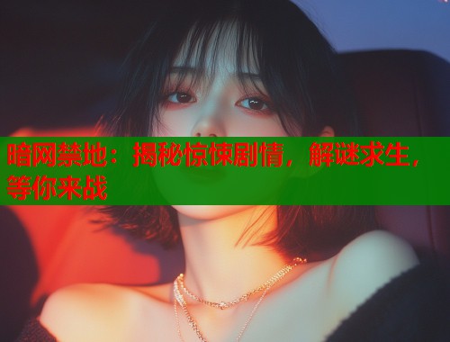 暗网禁地：揭秘惊悚剧情，解谜求生，等你来战