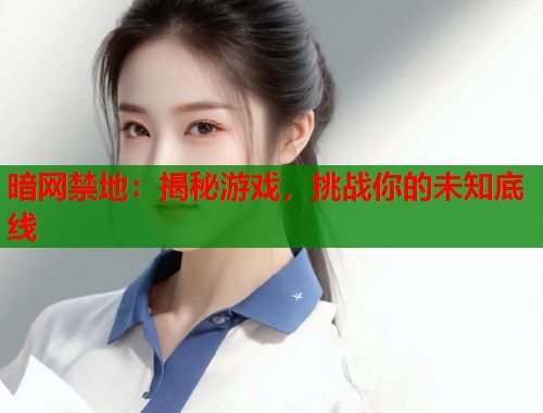 暗网禁地：揭秘游戏，挑战你的未知底线  第2张