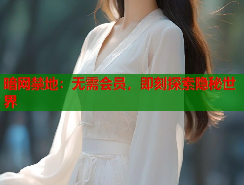 暗网禁地：无需会员，即刻探索隐秘世界