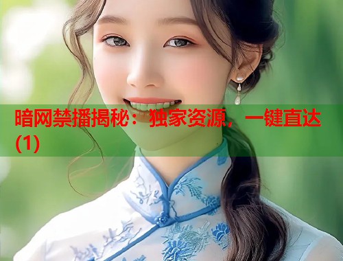 暗网禁播揭秘：独家资源，一键直达(1)