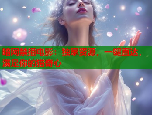 暗网禁播电影：独家资源，一键直达，满足你的猎奇心  第2张