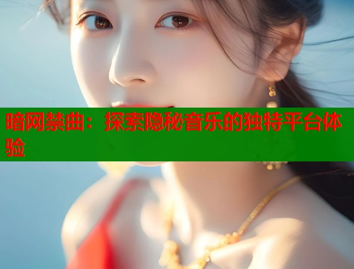 暗网禁曲：探索隐秘音乐的独特平台体验