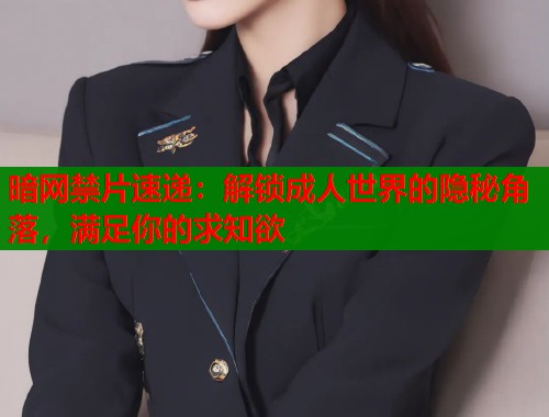 暗网禁片速递：解锁成人世界的隐秘角落，满足你的求知欲  第2张