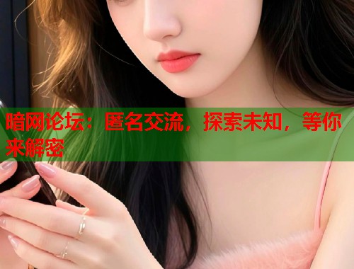 暗网论坛：匿名交流，探索未知，等你来解密