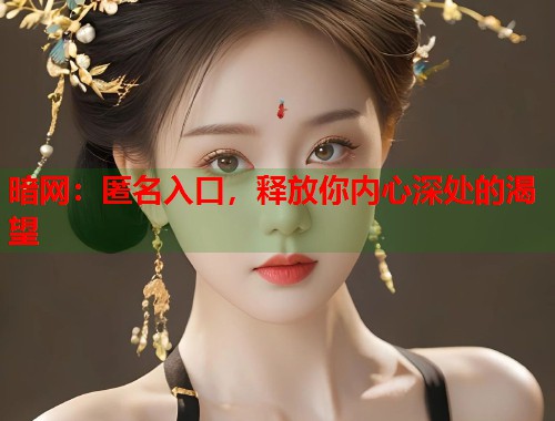 暗网：匿名入口，释放你内心深处的渴望  第2张