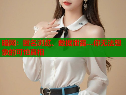 暗网：匿名浏览、数据泄露…你无法想象的可怕真相