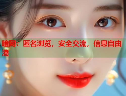暗网：匿名浏览，安全交流，信息自由港