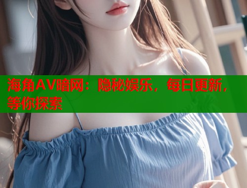 海角AV暗网：隐秘娱乐，每日更新，等你探索  第2张