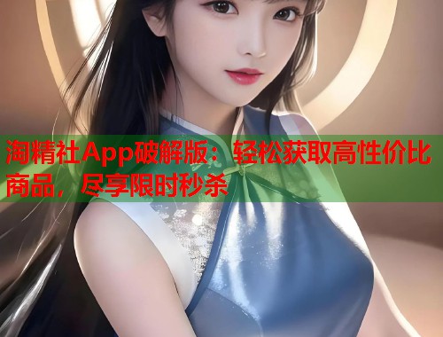 淘精社App破解版：轻松获取高性价比商品，尽享限时秒杀