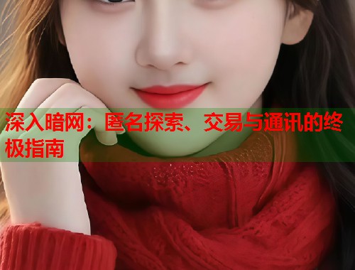深入暗网：匿名探索、交易与通讯的终极指南