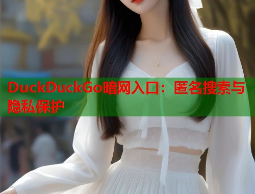 DuckDuckGo暗网入口：匿名搜索与隐私保护