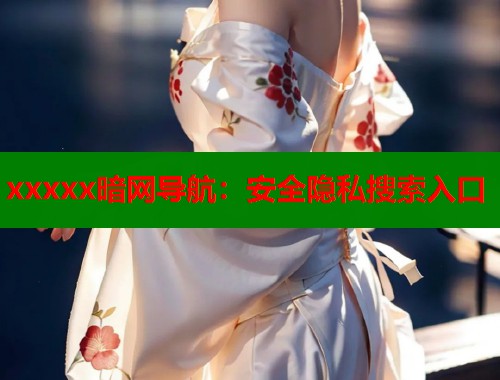 xxxxx暗网导航：安全隐私搜索入口