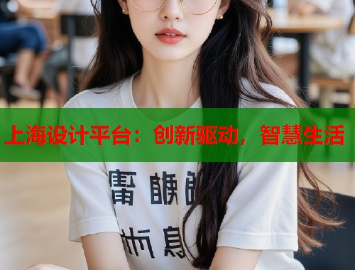 上海设计平台：创新驱动，智慧生活