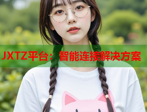 JXTZ平台：智能连接解决方案