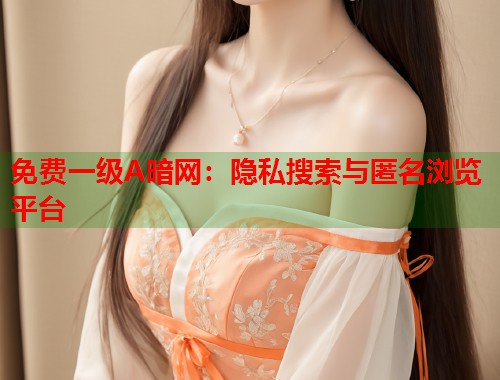 免费一级A暗网：隐私搜索与匿名浏览平台  第2张