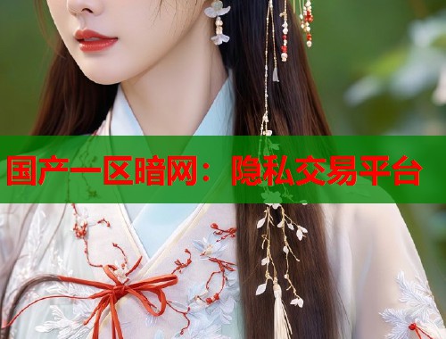 国产一区暗网：隐私交易平台