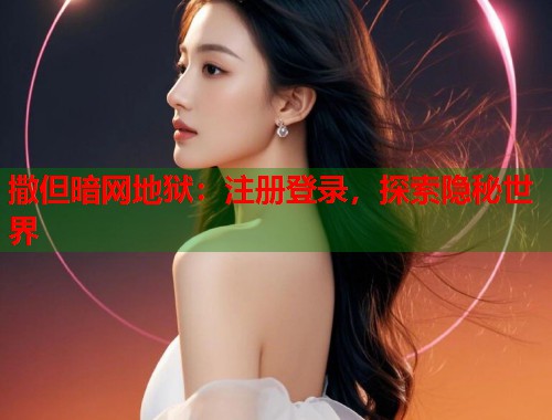 撒但暗网地狱：注册登录，探索隐秘世界