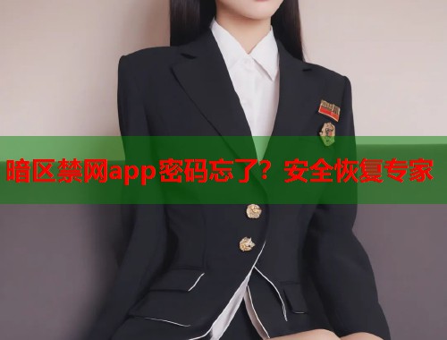 暗区禁网app密码忘了？安全恢复专家