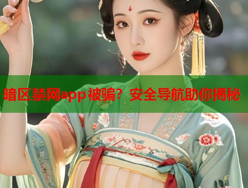 暗区禁网app被骗？安全导航助你揭秘