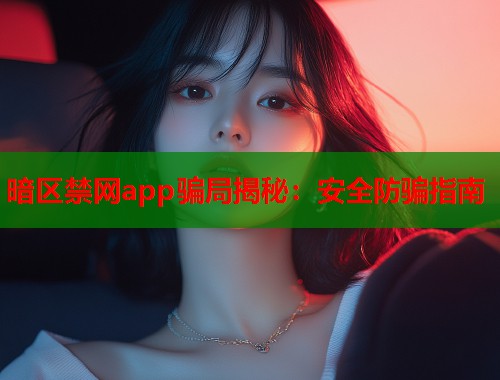 暗区禁网app骗局揭秘：安全防骗指南