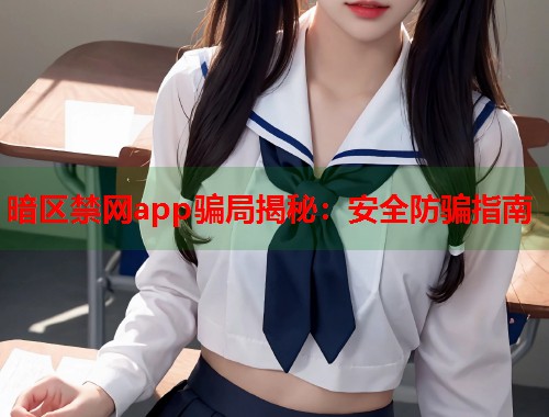 暗区禁网app骗局揭秘：安全防骗指南  第2张