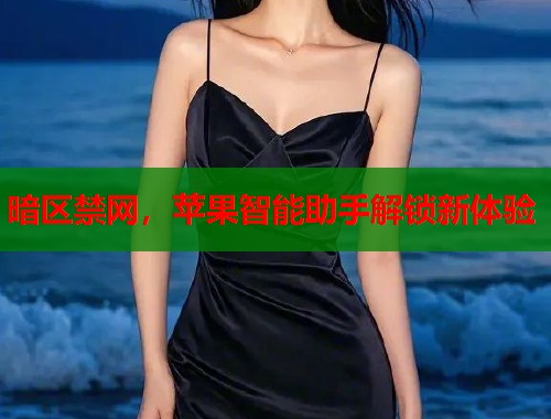 暗区禁网，苹果智能助手解锁新体验