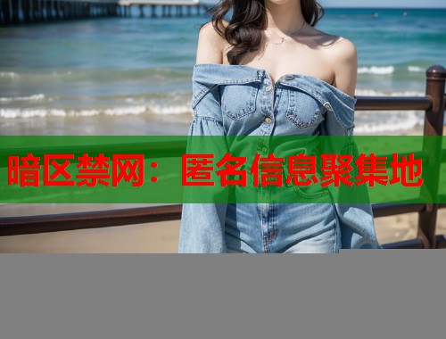 暗区禁网：匿名信息聚集地