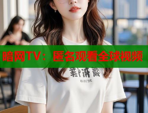 暗网TV：匿名观看全球视频