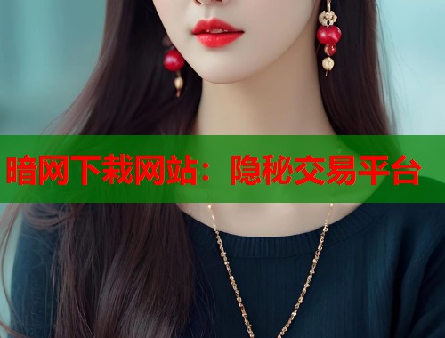 暗网下栽网站：隐秘交易平台  第1张