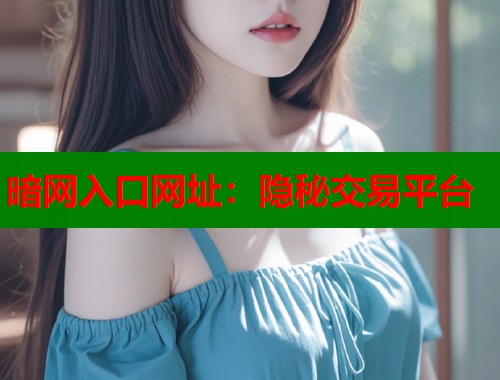 暗网入口网址：隐秘交易平台
